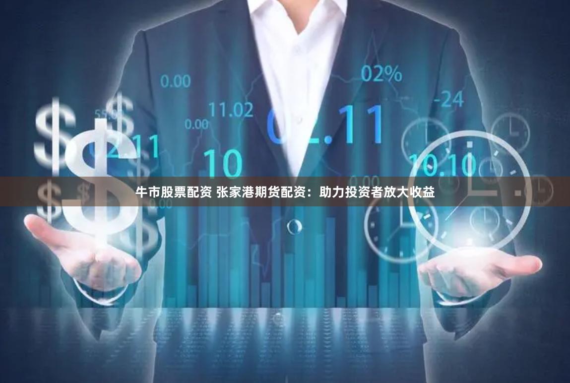 牛市股票配资 张家港期货配资：助力投资者放大收益