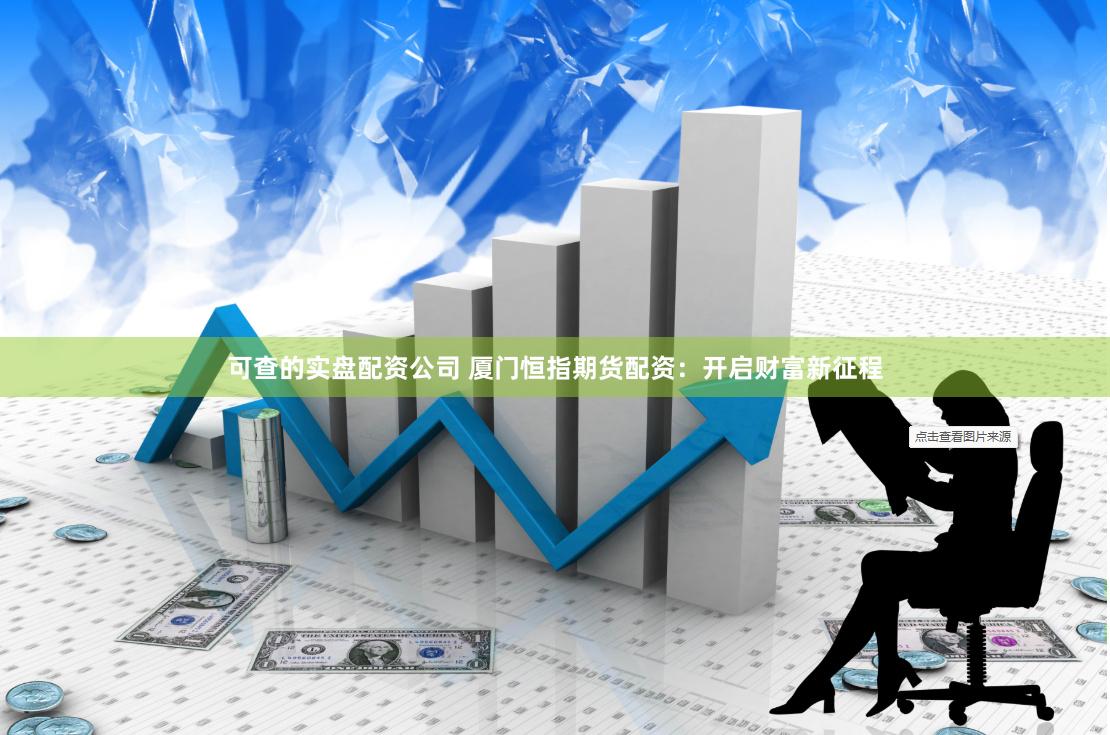 可查的实盘配资公司 厦门恒指期货配资：开启财富新征程