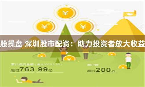 股操盘 深圳股市配资：助力投资者放大收益