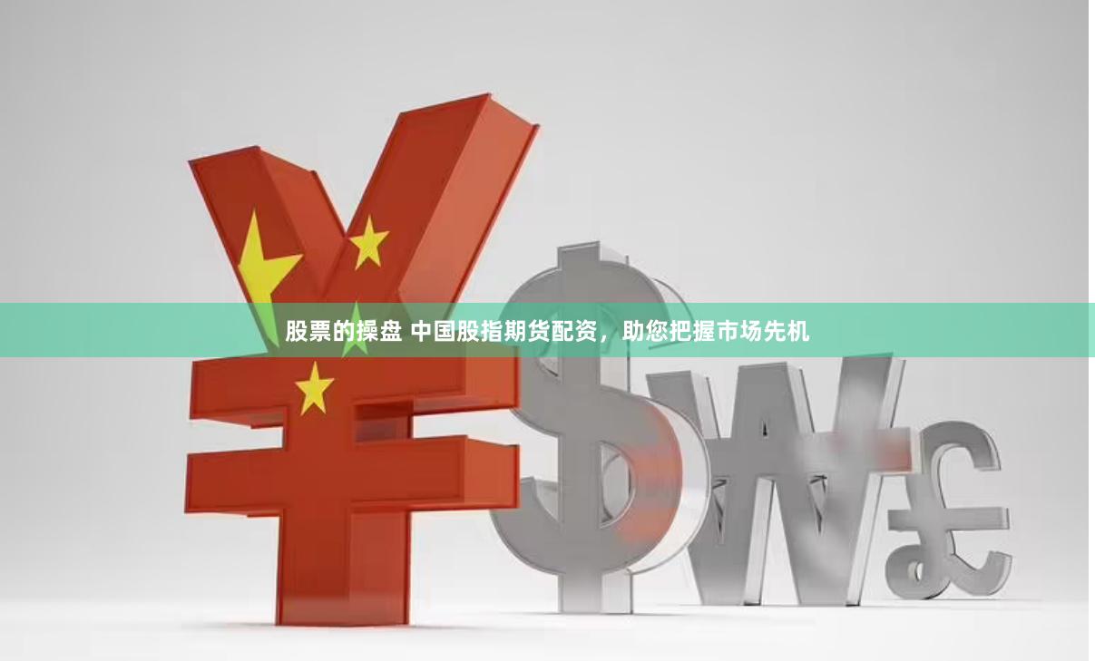 股票的操盘 中国股指期货配资，助您把握市场先机