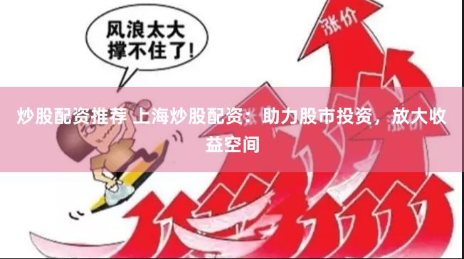 炒股配资推荐 上海炒股配资：助力股市投资，放大收益空间