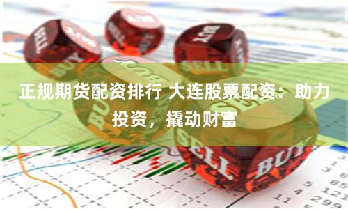 正规期货配资排行 大连股票配资：助力投资，撬动财富