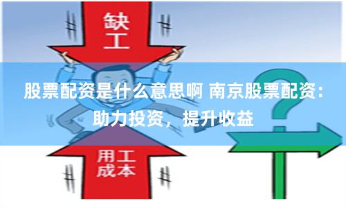 股票配资是什么意思啊 南京股票配资：助力投资，提升收益