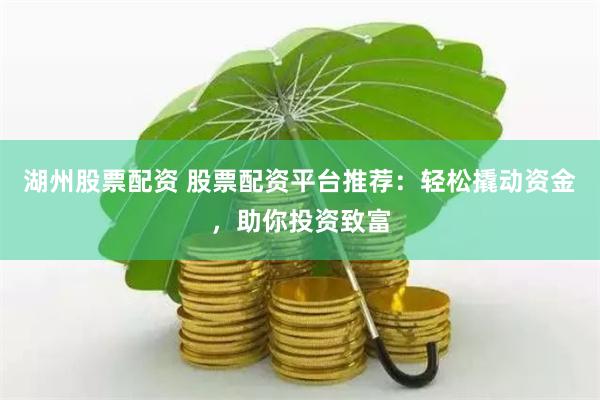 湖州股票配资 股票配资平台推荐：轻松撬动资金，助你投资致富
