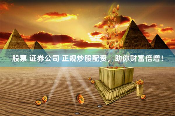 股票 证券公司 正规炒股配资，助你财富倍增！