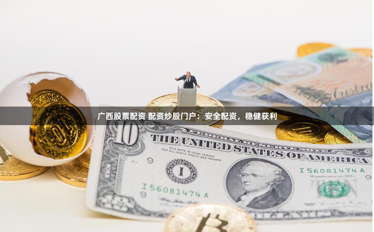 广西股票配资 配资炒股门户：安全配资，稳健获利