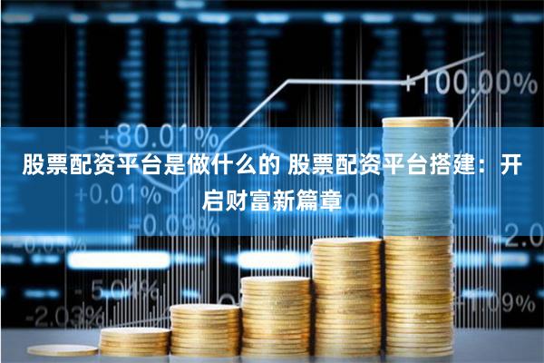 股票配资平台是做什么的 股票配资平台搭建：开启财富新篇章