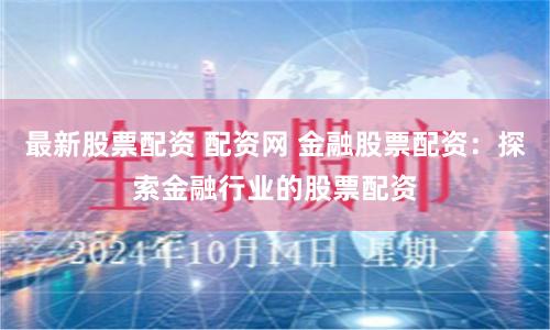 最新股票配资 配资网 金融股票配资：探索金融行业的股票配资