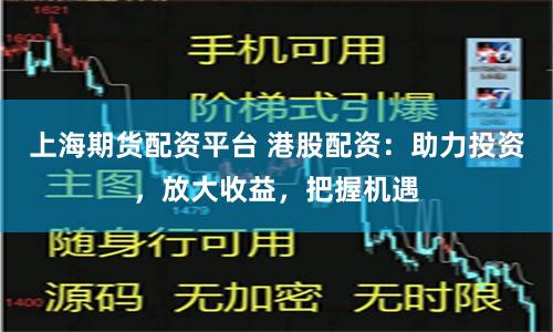 上海期货配资平台 港股配资：助力投资，放大收益，把握机遇