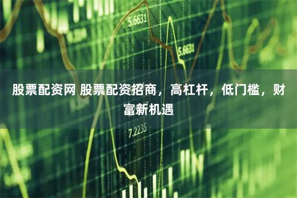 股票配资网 股票配资招商，高杠杆，低门槛，财富新机遇