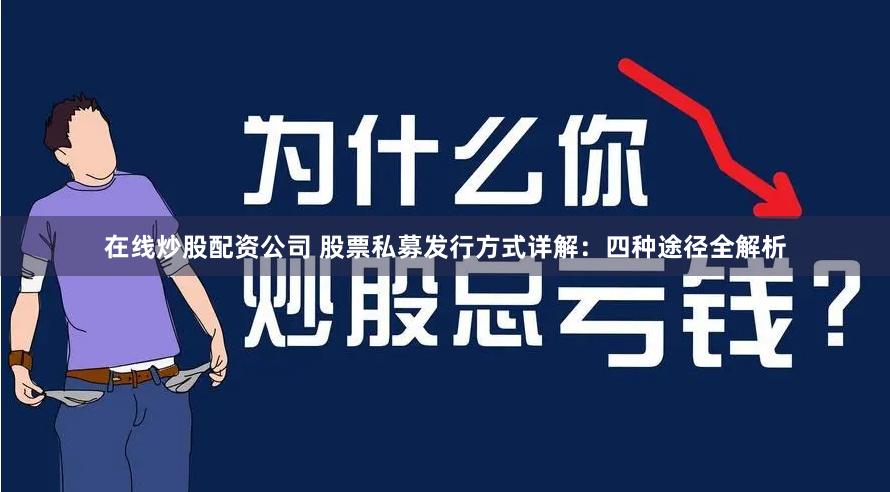 在线炒股配资公司 股票私募发行方式详解：四种途径全解析
