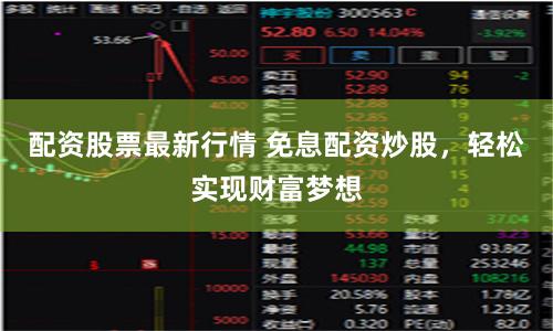 配资股票最新行情 免息配资炒股，轻松实现财富梦想