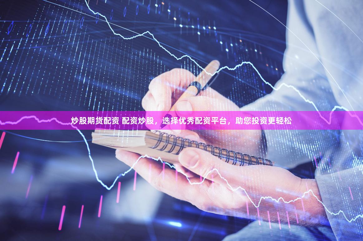 炒股期货配资 配资炒股，选择优秀配资平台，助您投资更轻松