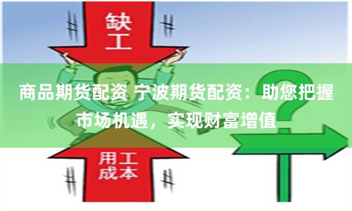 商品期货配资 宁波期货配资：助您把握市场机遇，实现财富增值