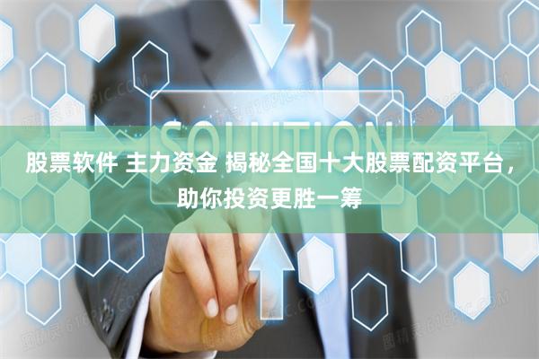 股票软件 主力资金 揭秘全国十大股票配资平台，助你投资更胜一筹