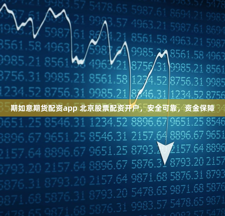 期如意期货配资app 北京股票配资开户，安全可靠，资金保障