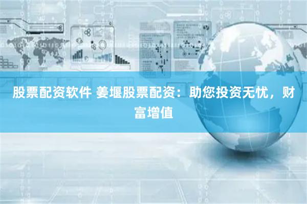 股票配资软件 姜堰股票配资：助您投资无忧，财富增值