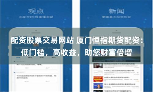 配资股票交易网站 厦门恒指期货配资：低门槛，高收益，助您财富倍增