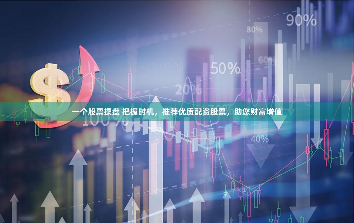 一个股票操盘 把握时机，推荐优质配资股票，助您财富增值