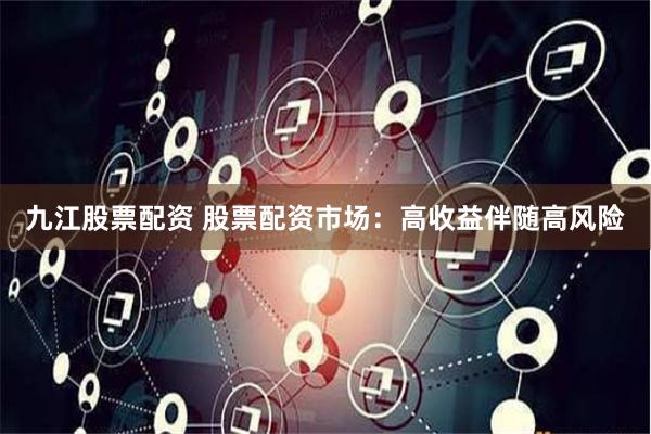 九江股票配资 股票配资市场：高收益伴随高风险