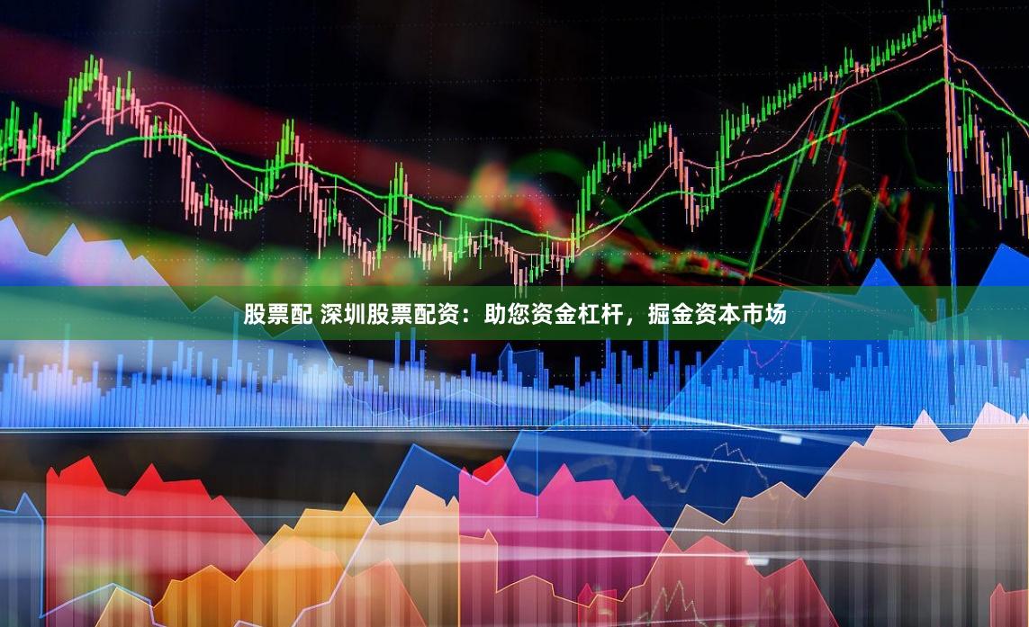 股票配 深圳股票配资：助您资金杠杆，掘金资本市场