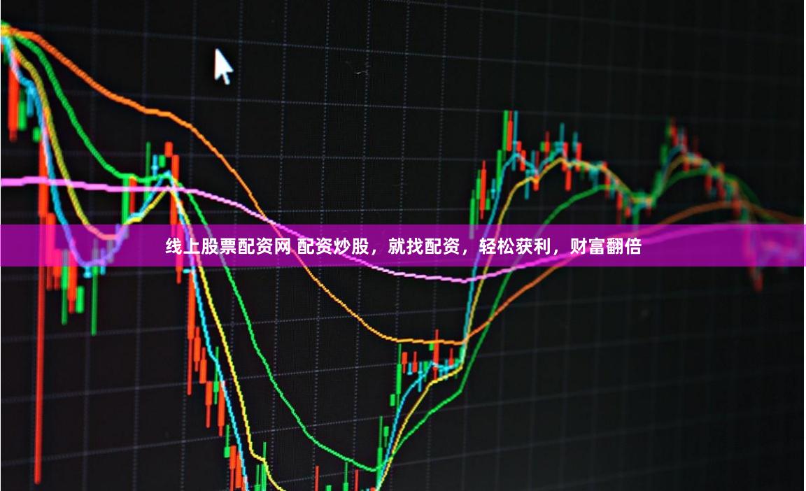 线上股票配资网 配资炒股，就找配资，轻松获利，财富翻倍