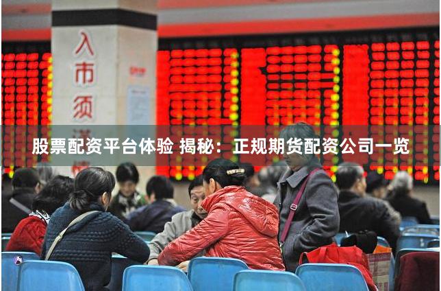 股票配资平台体验 揭秘：正规期货配资公司一览