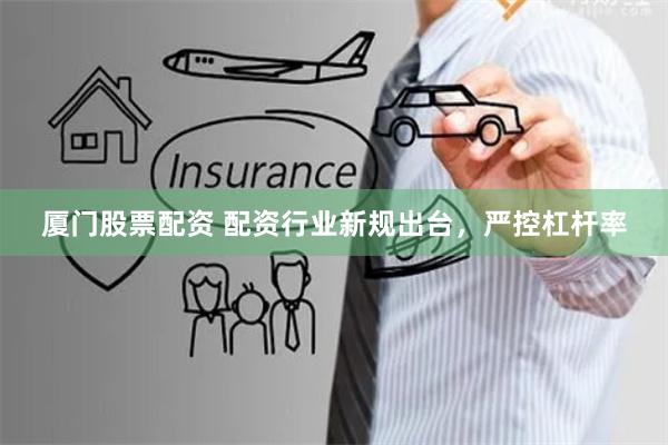 厦门股票配资 配资行业新规出台，严控杠杆率