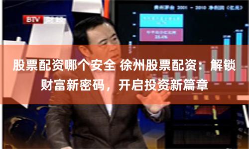 股票配资哪个安全 徐州股票配资：解锁财富新密码，开启投资新篇章