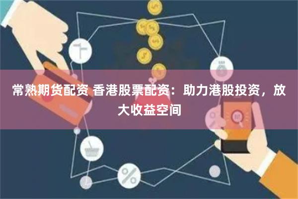 常熟期货配资 香港股票配资：助力港股投资，放大收益空间