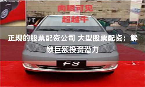 正规的股票配资公司 大型股票配资：解锁巨额投资潜力