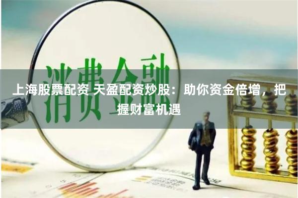 上海股票配资 天盈配资炒股：助你资金倍增，把握财富机遇