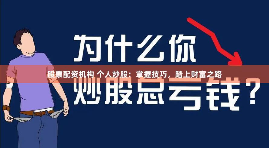 股票配资机构 个人炒股：掌握技巧，踏上财富之路