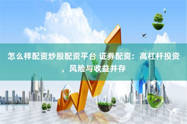 怎么样配资炒股配资平台 证券配资：高杠杆投资，风险与收益并存