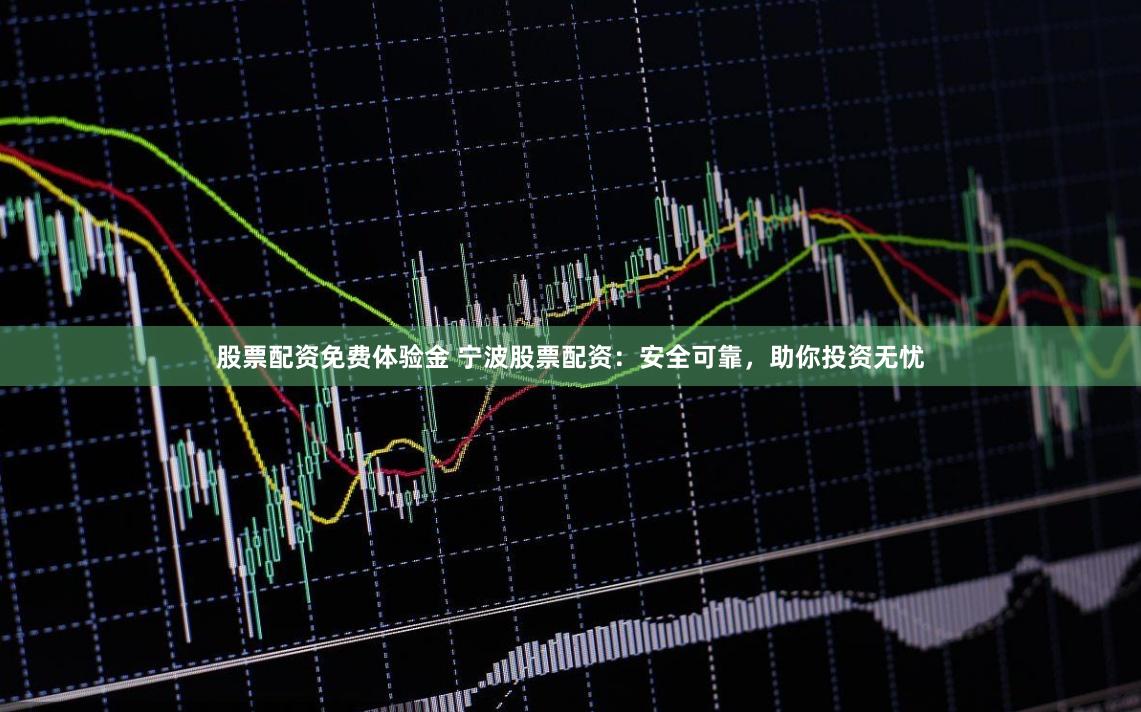 股票配资免费体验金 宁波股票配资：安全可靠，助你投资无忧