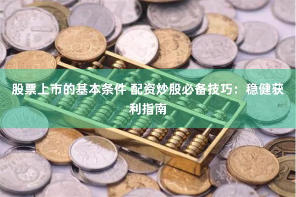 股票上市的基本条件 配资炒股必备技巧：稳健获利指南