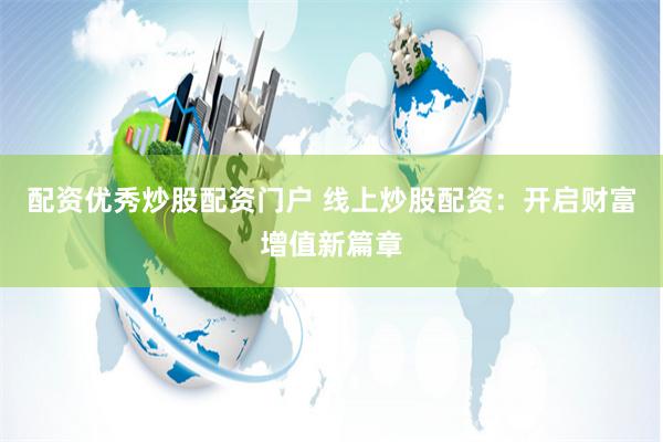 配资优秀炒股配资门户 线上炒股配资：开启财富增值新篇章
