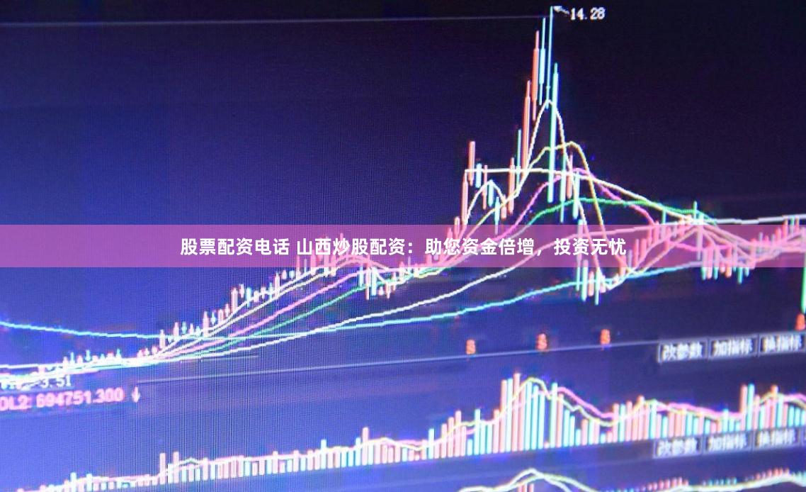 股票配资电话 山西炒股配资：助您资金倍增，投资无忧