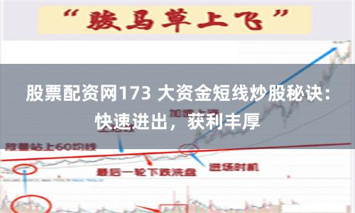 股票配资网173 大资金短线炒股秘诀：快速进出，获利丰厚