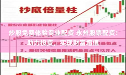 炒股免费体验专业配资 永州股票配资：助力投资，实现财富增值
