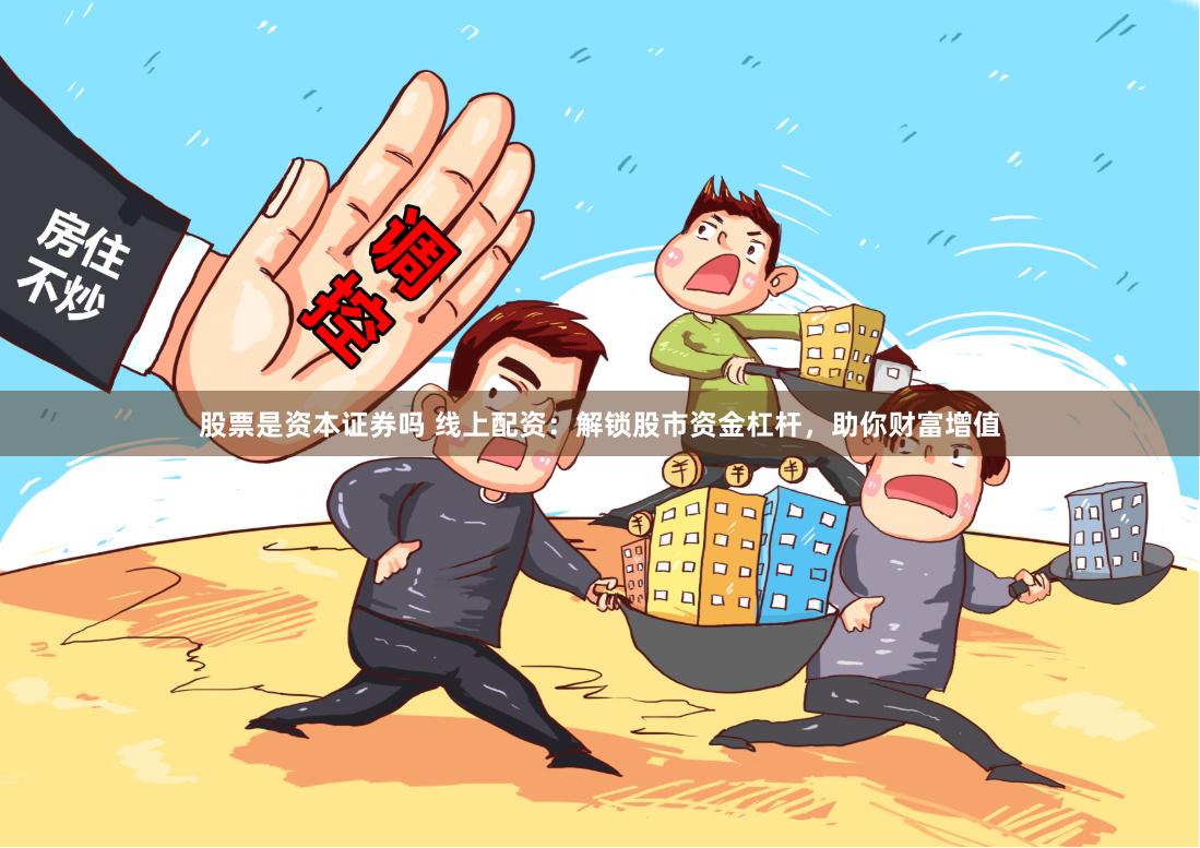 股票是资本证券吗 线上配资：解锁股市资金杠杆，助你财富增值