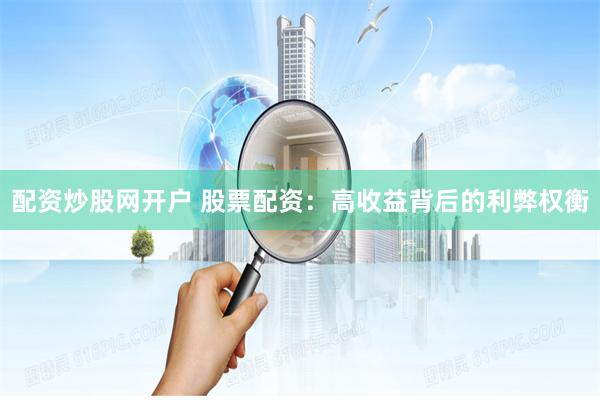配资炒股网开户 股票配资：高收益背后的利弊权衡