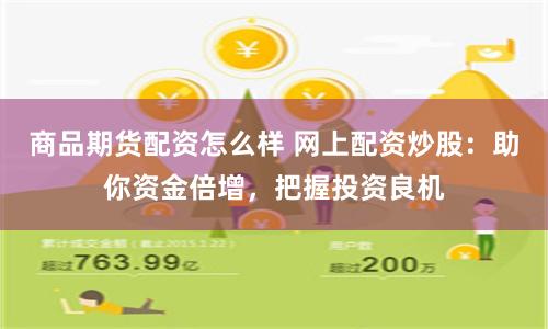 商品期货配资怎么样 网上配资炒股：助你资金倍增，把握投资良机