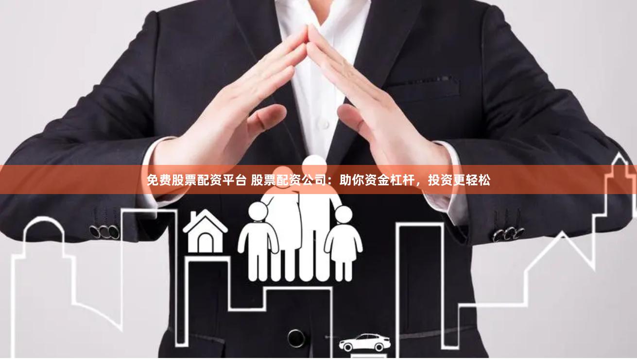 免费股票配资平台 股票配资公司：助你资金杠杆，投资更轻松