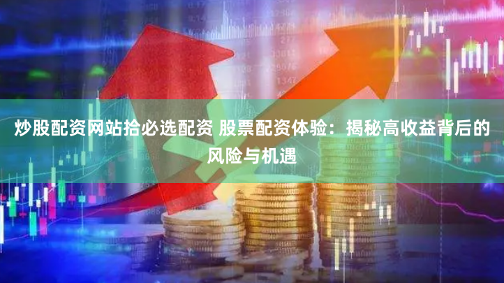 炒股配资网站拾必选配资 股票配资体验：揭秘高收益背后的风险与机遇