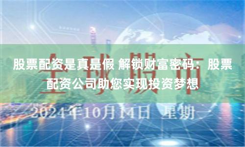 股票配资是真是假 解锁财富密码:股票配资公司助您实现投资梦想