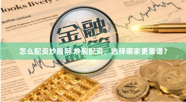 怎么配资炒股网 炒股配资，选择哪家更靠谱？
