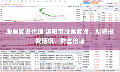 股票配资代理 建阳市股票配资:助您投资扬帆,财富倍增