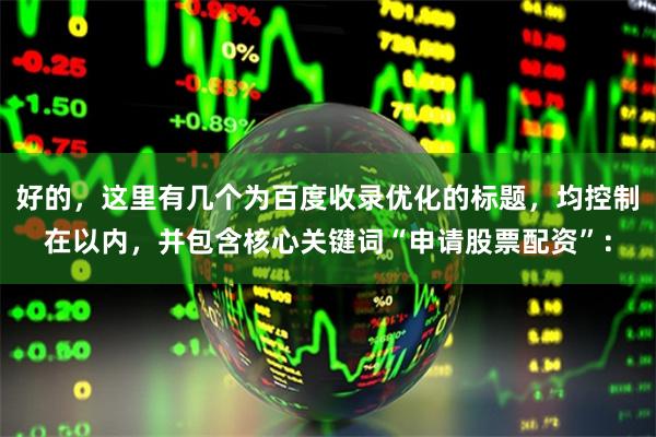 好的,这里有几个为百度收录优化的标题,均控制在以内,并包含核心关键词“申请股票配资”: