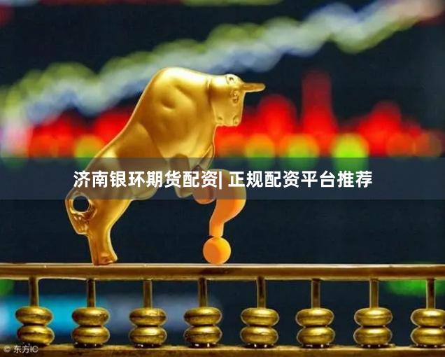 济南银环期货配资| 正规配资平台推荐
